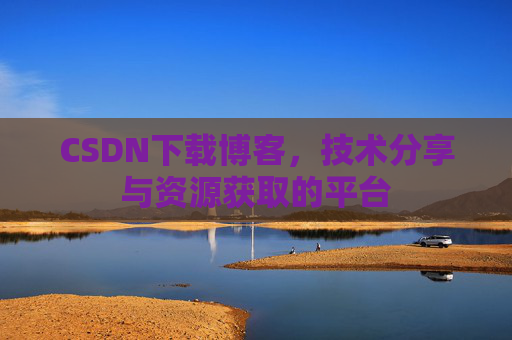 CSDN下载博客，技术分享与资源获取的平台